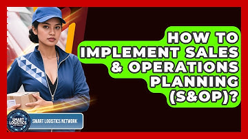 How To Implement Sales & Operations Planning (S&OP)? - Smart Logistics Network