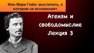 ЖАН-МАРИ ГЮЙО: неизвестный мыслитель. Лекция 3. Цикл "Атеизм и свободомыслие".