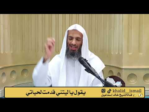 يقول يا ليتني قدمت لحياتي الشيخ خالد إسماعيل