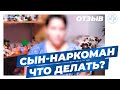 Сын-наркоман. Что делать?│Отзыв матери зависимого