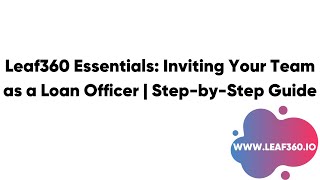 Leaf360 Essentials Inviting Your Team As A Loan Officer Step-By-Step Guide