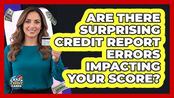 Are There Surprising Credit Report Errors Impacting Your Score? - Crazy About Credit Cards