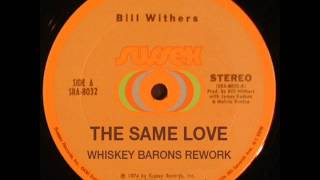 Video thumbnail of "BILL WITHERS - THE SAME LOVE - WHISKEY BARONS REWORK"