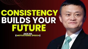 Jack Ma | Consistency Builds Your Future | Life-Changing Motivational Speech