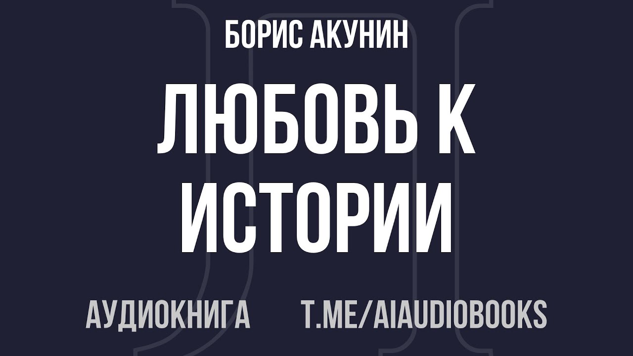 Борис Акунин - Любовь к истории | Аудиокнига