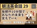 【朝活英会話㉙】毎朝の10分間であなたの未来を変えていく　話せる力、聞き取れる力を鍛える 　第２９弾　英会話フレーズ　英語聞き流し　リスニング