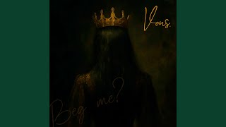 beg me?