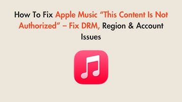How To Fix Apple Music “This Content Is Not Authorized” – Fix DRM, Region & Account Issues
