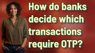 How do banks decide which transactions require OTP?