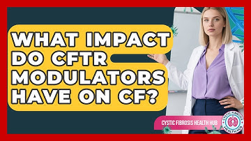 What Impact Do CFTR Modulators Have On CF? - Cystic Fibrosis Health Hub