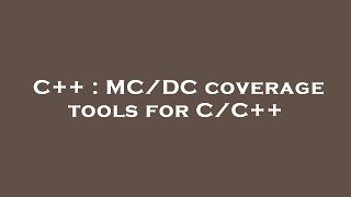 C++ : MC/DC coverage tools for C/C++