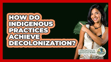 How Do Indigenous Practices Achieve Decolonization? - Anecdotes in Quotation