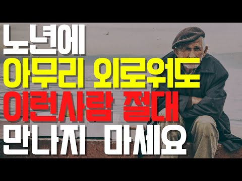 노년에 아무리 외로워도 이런 사람 절대로 만나지 마세요! 꼭 후회하게 됩니다!