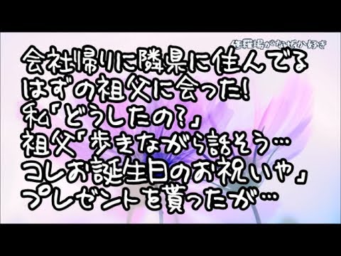 【修羅場】誕生日前日、会社帰りに駅の改札を出たら隣県に住んでるはずの祖父に会った！私「どうしたの？」祖父「時間が無いから歩きながら話そう…コレお誕生日のお祝いや」とプレゼントをもらったのだが…