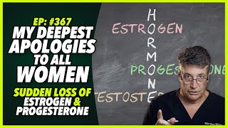 Ep:367 MY DEEPEST APOLOGIES TO ALL WOMEN - SUDDEN LOSS OF ESTROGEN & PROGESTERONE