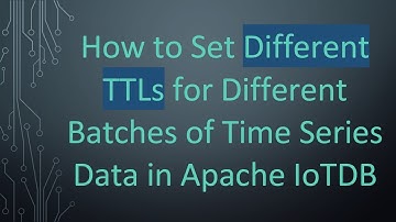 How to Set Different TTLs for Different Batches of Time Series Data in Apache IoTDB