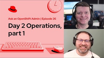 Ask an OpenShift Admin (Ep 26): Day 2 Operations, part 1
