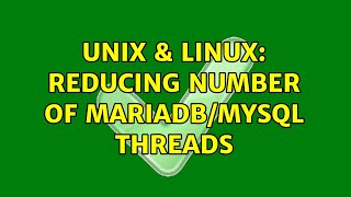 Unix & Linux: Reducing Number of MariaDB/MySQL Threads