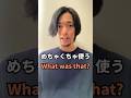 “What was that?”👈日常でめちゃくちゃ使います。