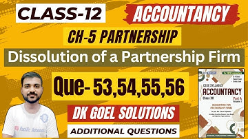 DISSOLUTION OF PARTNERSHIP FIRM CLASS 12 | DK GOEL | CHAPTER 5 | ACCOUNTS | Q-53 | Q-54 | Q-55 |Q-56