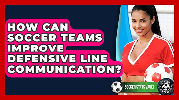 How Can Soccer Teams Improve Defensive Line Communication? - Soccer Stats Vault