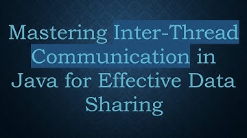 Mastering Inter-Thread Communication in Java for Effective Data Sharing