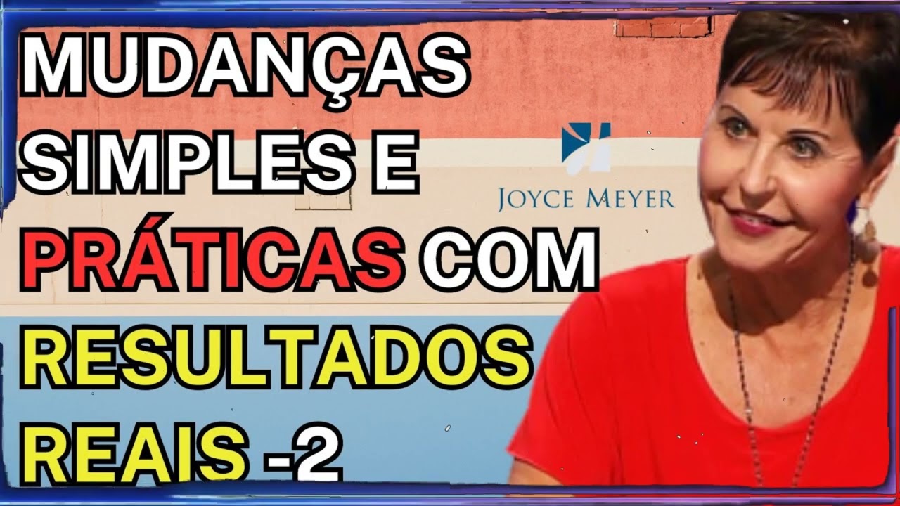 Mudanças Simples e Práticas com Resultados Reais - Parte 2 | Joyce Meyer Sermão