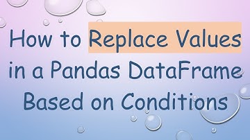 How to Replace Values in a Pandas DataFrame Based on Conditions