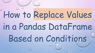 How to Replace Values in a Pandas DataFrame Based on Conditions