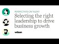 Perspectives on Talent | Selecting the right leadership to drive business growth