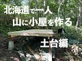 北海道の山で一人小屋作り 土台編 / Building a Cabin Alone in the Mountains of Hokkaido: Foundation Edition