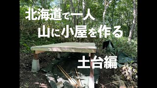 北海道の山で一人小屋作り 土台編 / Building a Cabin Alone in the Mountains of Hokkaido: Foundation Edition