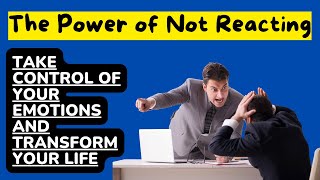 The Power of Not Reacting Take Control of Your Emotions and Transform Your Life