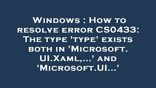 Windows : How to resolve error CS0433: The type 'type' exists both in 'Microsoft.UI.Xaml,...' and 'M