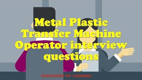Metal Plastic Transfer Machine Operator interview questions