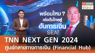 TNN NEXT GEN 2024 ศูนย์กลางทางการเงิน (Financial Hub) l TNN ข่าวเช้า 27-05-2024