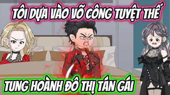 Tôi Dựa Vào Võ Công Tuyệt Thế Tung Hoành Đô Thị Tán Gái | HH VietSub