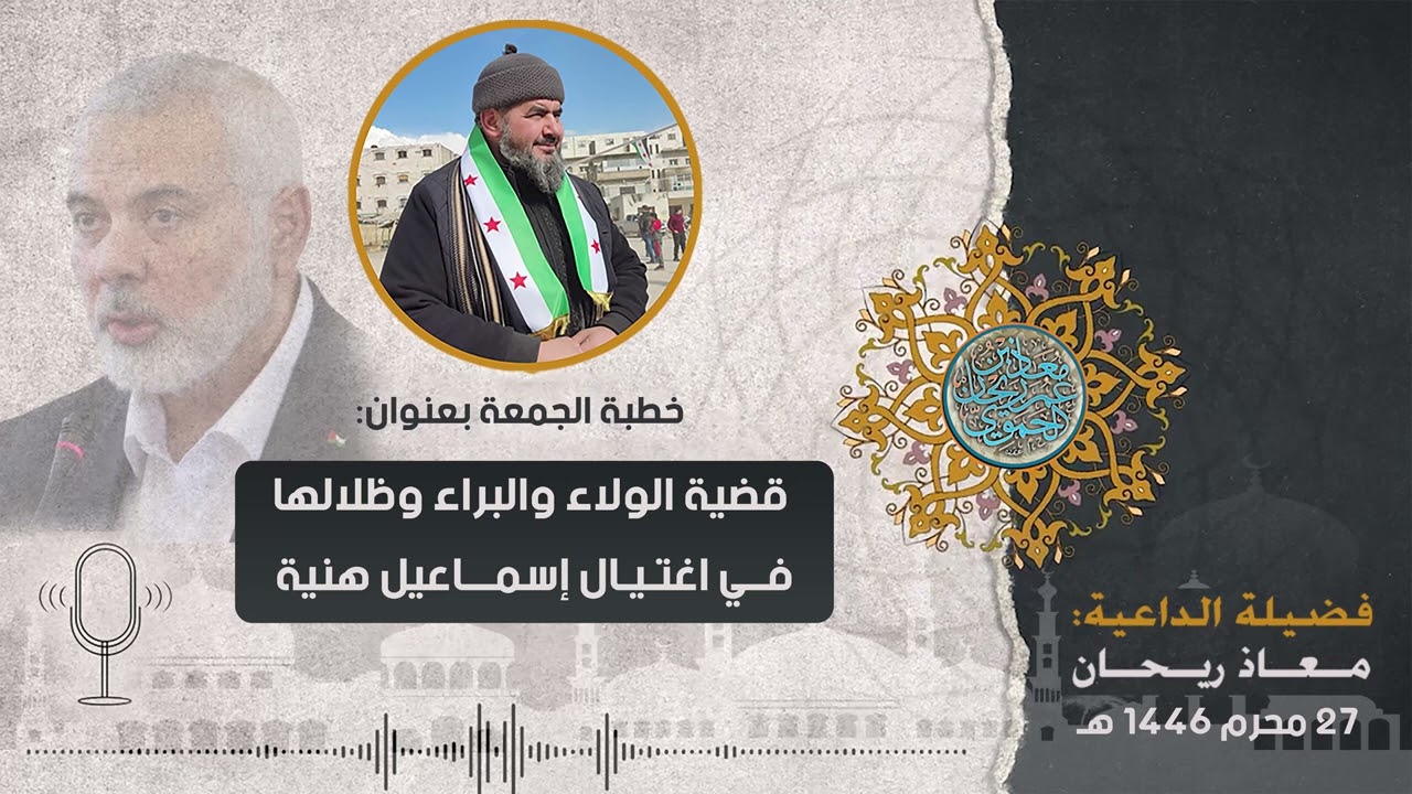 قضية الولاء والبراء وظلالها في اغتيال إسماعيل هنية   خطبة الجمعة لفضيلة الداعية: معاذ ريحان