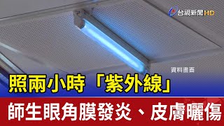 照兩小時「紫外線」 師生眼角膜發炎、皮膚曬傷