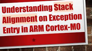 Understanding Stack Alignment on Exception Entry in ARM Cortex-M0