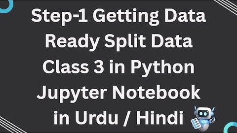 Sklearn Class 3 Step-1 Getting Data Ready Split Data in Python Jupyter Notebook in Urdu / Hindi.