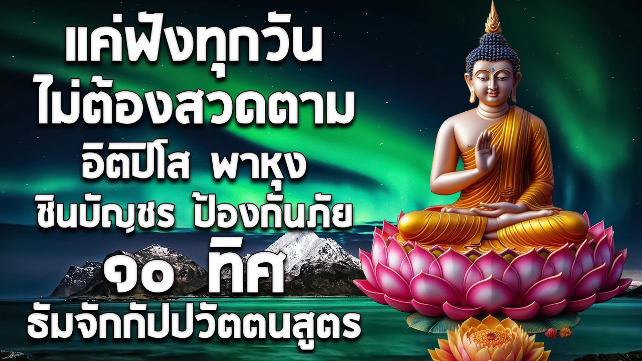 เปิดโชค เปิดทรัพย์ | อิติปิโส พาหุง ชินบัญชร ป้องกันภัย ๑๐ ทิศ มหาเมตตาใหญ่ ธัมจักกัปปวัตตนสูตร