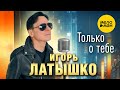 Игорь Латышко - Только о тебе (Official Video, 2024)