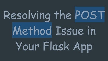 Resolving the POST Method Issue in Your Flask App