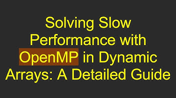 Solving Slow Performance with OpenMP in Dynamic Arrays: A Detailed Guide