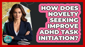 How Does Novelty Seeking Improve ADHD Task Initiation? - Managing Your ADHD