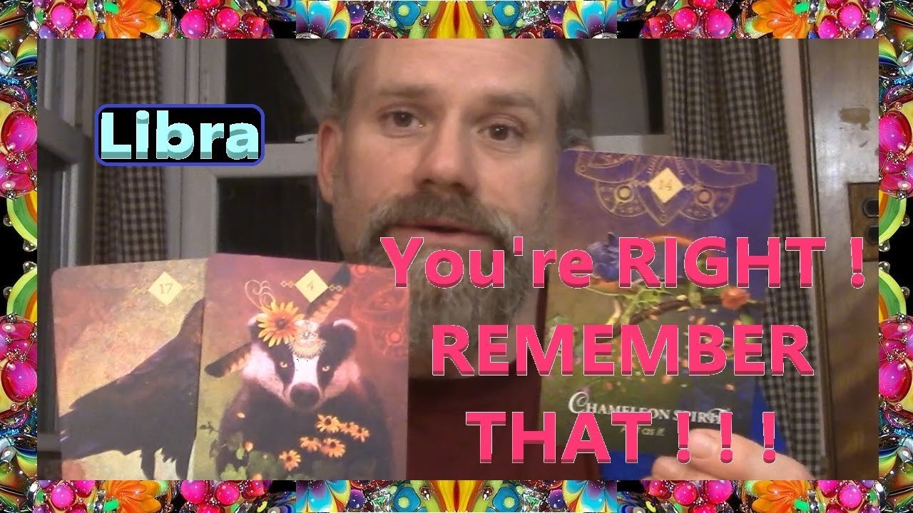 Libra - You're RIGHT !  REMEMBER THAT ! ! !
