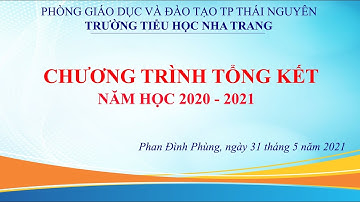 CHƯƠNG TRÌNH TỔNG KẾT NĂM HỌC 2020 - 2021 - TRƯỜNG TIỂU HỌC NHA TRANG TP THÁI NGUYÊN