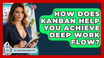 How Does Kanban Help You Achieve Deep Work Flow? - The Time Management Pro