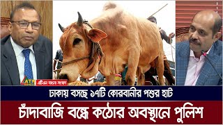 ঢাকায় বসছে ১৭টি কোরবানীর পশুর হাট। চাঁদাবাজি বন্ধে কঠোর অবস্থানে পুলিশ। Animal Market | ATN Bangla